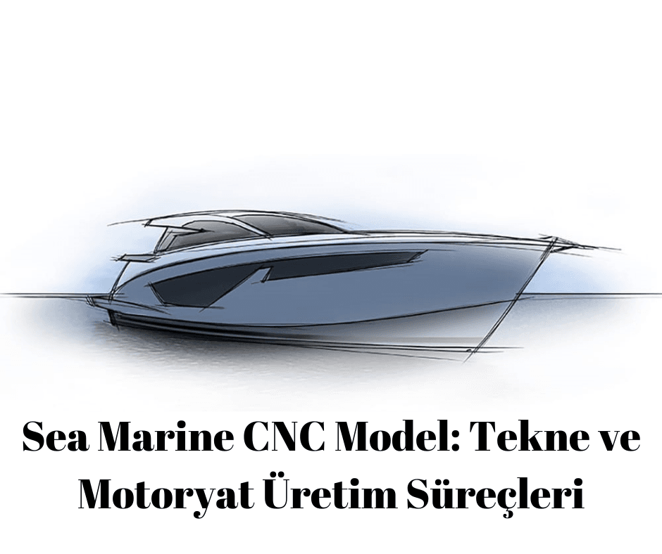 Sea Marine CNC Model: Tekne ve Motoryat Üretim Süreçleri